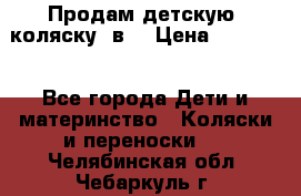 Продам детскую  коляску 3в1 › Цена ­ 14 000 - Все города Дети и материнство » Коляски и переноски   . Челябинская обл.,Чебаркуль г.